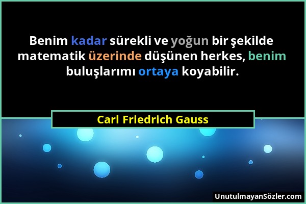 Carl Friedrich Gauss - Benim kadar sürekli ve yoğun bir şekilde matematik üzerinde düşünen herkes, benim buluşlarımı ortaya koyabilir....