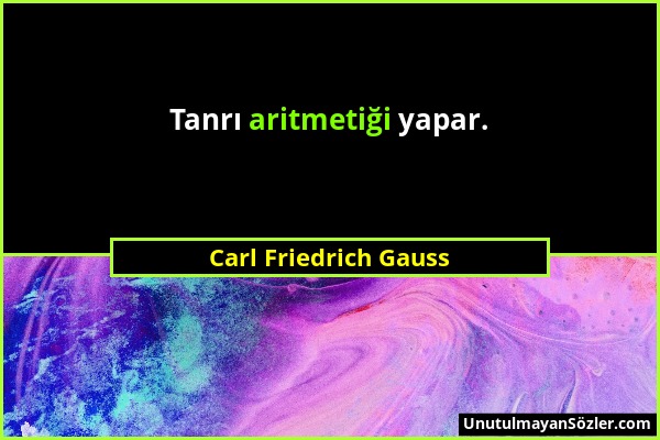 Carl Friedrich Gauss - Tanrı aritmetiği yapar....