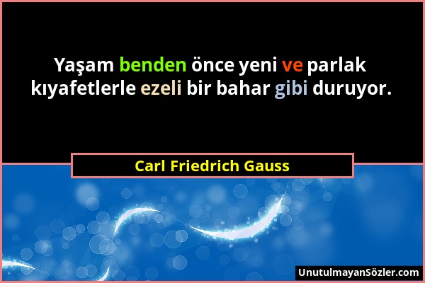 Carl Friedrich Gauss - Yaşam benden önce yeni ve parlak kıyafetlerle ezeli bir bahar gibi duruyor....