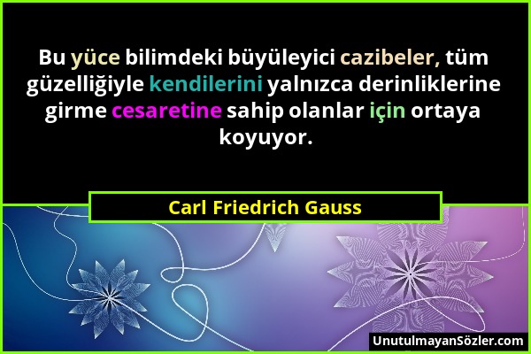 Carl Friedrich Gauss - Bu yüce bilimdeki büyüleyici cazibeler, tüm güzelliğiyle kendilerini yalnızca derinliklerine girme cesaretine sahip olanlar içi...