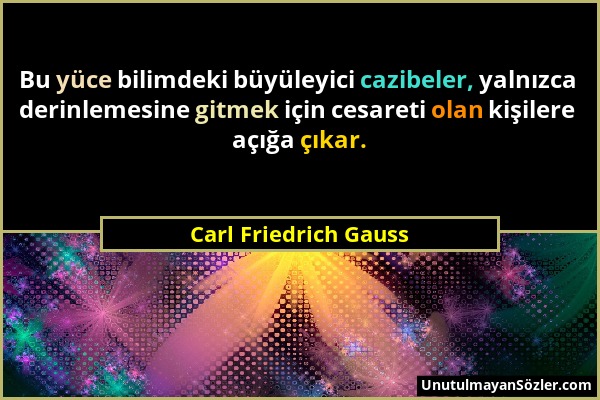 Carl Friedrich Gauss - Bu yüce bilimdeki büyüleyici cazibeler, yalnızca derinlemesine gitmek için cesareti olan kişilere açığa çıkar....