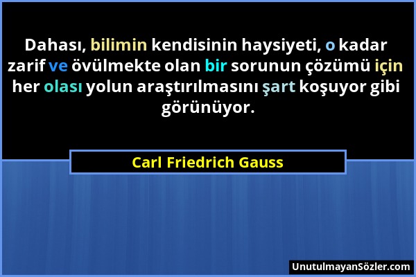 Carl Friedrich Gauss - Dahası, bilimin kendisinin haysiyeti, o kadar zarif ve övülmekte olan bir sorunun çözümü için her olası yolun araştırılmasını ş...