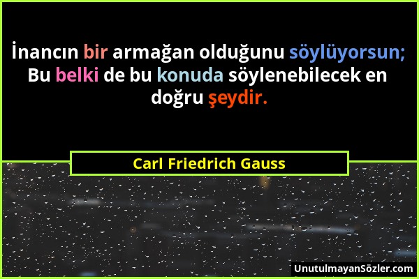 Carl Friedrich Gauss - İnancın bir armağan olduğunu söylüyorsun; Bu belki de bu konuda söylenebilecek en doğru şeydir....