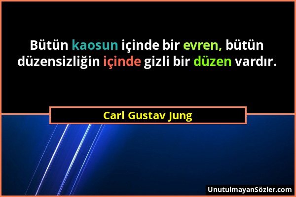Carl Gustav Jung - Bütün kaosun içinde bir evren, bütün düzensizliğin içinde gizli bir düzen vardır....