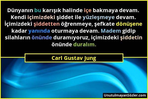 Carl Gustav Jung - Dünyanın bu karışık halinde içe bakmaya devam. Kendi içimizdeki şiddet ile yüzleşmeye devam. İçimizdeki şiddetten öğrenmeye, şefkat...