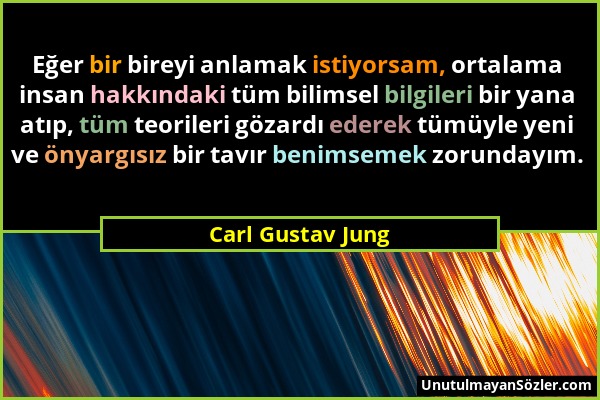 Carl Gustav Jung - Eğer bir bireyi anlamak istiyorsam, ortalama insan hakkındaki tüm bilimsel bilgileri bir yana atıp, tüm teorileri gözardı ederek tü...