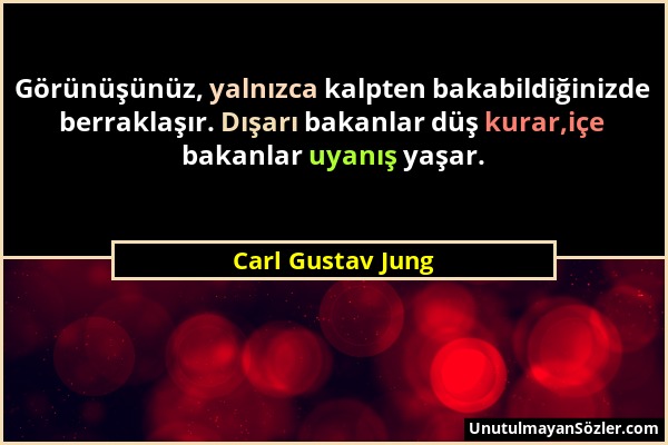 Carl Gustav Jung - Görünüşünüz, yalnızca kalpten bakabildiğinizde berraklaşır. Dışarı bakanlar düş kurar,içe bakanlar uyanış yaşar....
