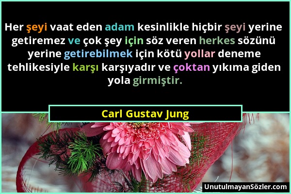 Carl Gustav Jung - Her şeyi vaat eden adam kesinlikle hiçbir şeyi yerine getiremez ve çok şey için söz veren herkes sözünü yerine getirebilmek için kö...