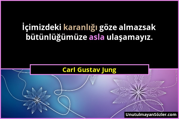 Carl Gustav Jung - İçimizdeki karanlığı göze almazsak bütünlüğümüze asla ulaşamayız....