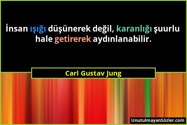 Carl Gustav Jung - İnsan ışığı düşünerek değil, karanlığı şuurlu hale getirerek aydınlanabilir....