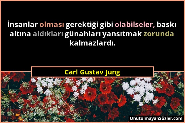Carl Gustav Jung - İnsanlar olması gerektiği gibi olabilseler, baskı altına aldıkları günahları yansıtmak zorunda kalmazlardı....