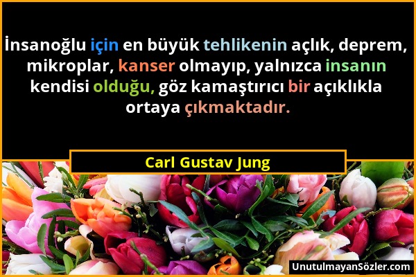 Carl Gustav Jung - İnsanoğlu için en büyük tehlikenin açlık, deprem, mikroplar, kanser olmayıp, yalnızca insanın kendisi olduğu, göz kamaştırıcı bir a...