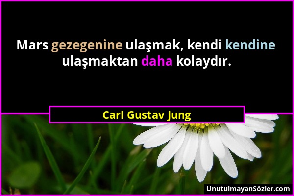 Carl Gustav Jung - Mars gezegenine ulaşmak, kendi kendine ulaşmaktan daha kolaydır....