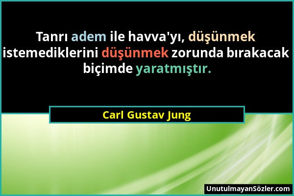 Carl Gustav Jung - Tanrı adem ile havva'yı, düşünmek istemediklerini düşünmek zorunda bırakacak biçimde yaratmıştır....