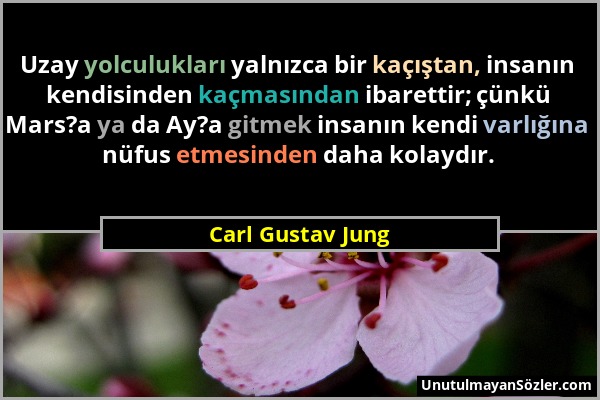 Carl Gustav Jung - Uzay yolculukları yalnızca bir kaçıştan, insanın kendisinden kaçmasından ibarettir; çünkü Mars?a ya da Ay?a gitmek insanın kendi va...