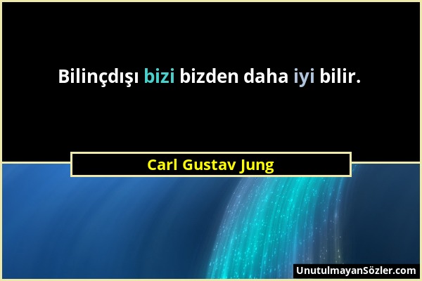 Carl Gustav Jung - Bilinçdışı bizi bizden daha iyi bilir....