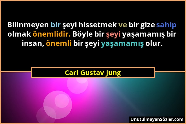 Carl Gustav Jung - Bilinmeyen bir şeyi hissetmek ve bir gize sahip olmak önemlidir. Böyle bir şeyi yaşamamış bir insan, önemli bir şeyi yaşamamış olur...