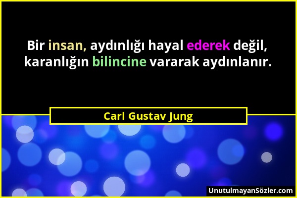Carl Gustav Jung - Bir insan, aydınlığı hayal ederek değil, karanlığın bilincine vararak aydınlanır....