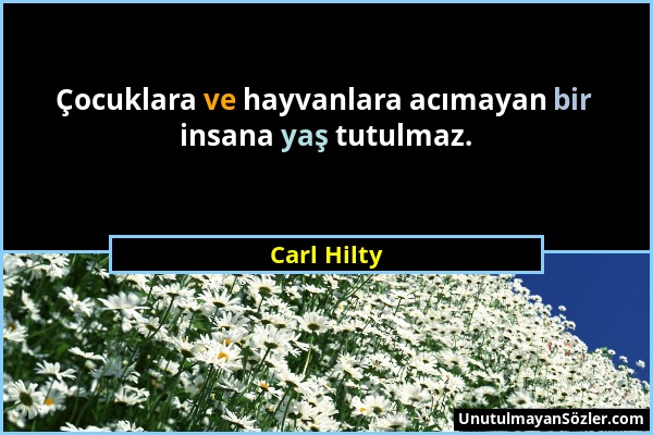 Carl Hilty - Çocuklara ve hayvanlara acımayan bir insana yaş tutulmaz....