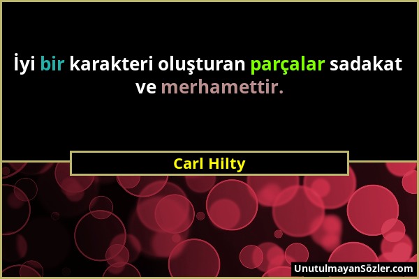 Carl Hilty - İyi bir karakteri oluşturan parçalar sadakat ve merhamettir....