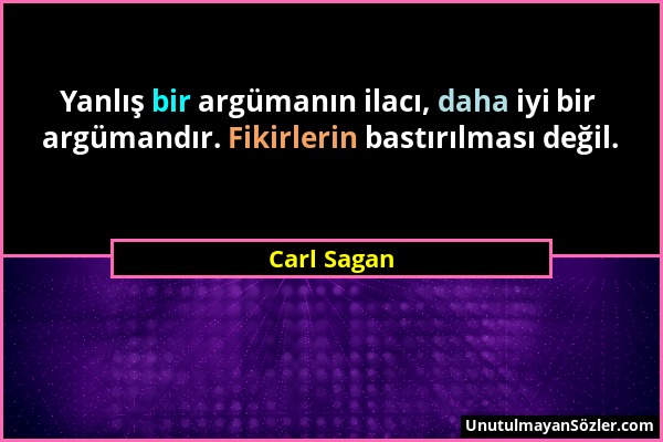 Carl Sagan - Yanlış bir argümanın ilacı, daha iyi bir argümandır. Fikirlerin bastırılması değil....