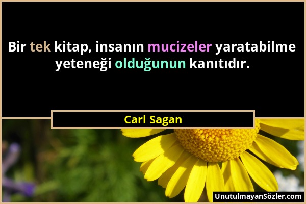 Carl Sagan - Bir tek kitap, insanın mucizeler yaratabilme yeteneği olduğunun kanıtıdır....