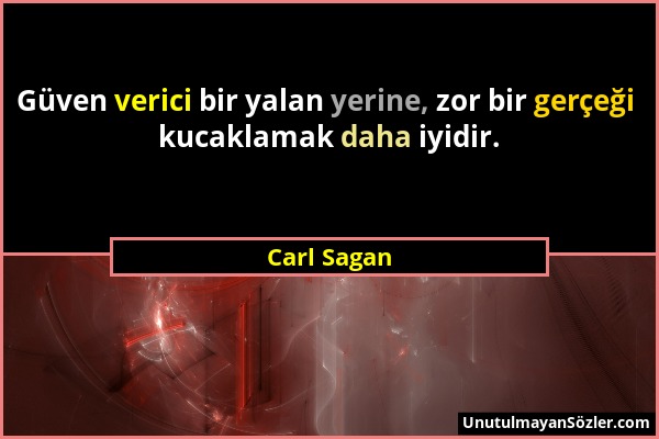 Carl Sagan - Güven verici bir yalan yerine, zor bir gerçeği kucaklamak daha iyidir....