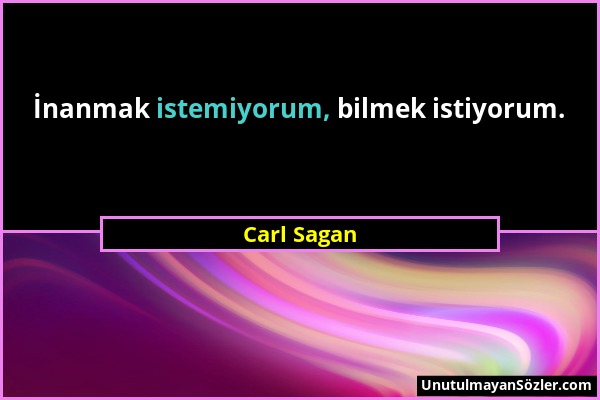 Carl Sagan - İnanmak istemiyorum, bilmek istiyorum....