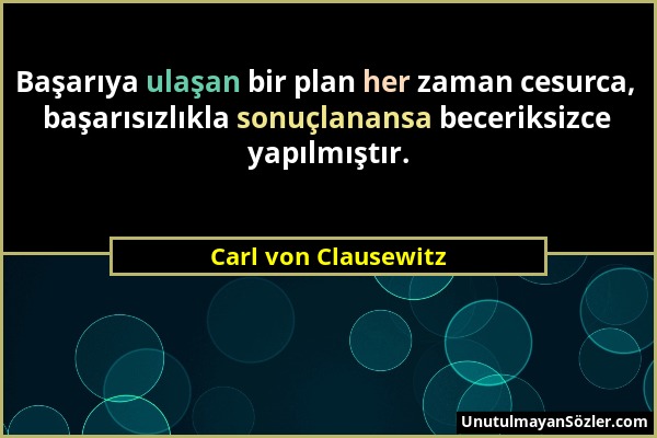Carl von Clausewitz - Başarıya ulaşan bir plan her zaman cesurca, başarısızlıkla sonuçlanansa beceriksizce yapılmıştır....