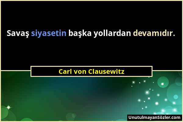 Carl von Clausewitz - Savaş siyasetin başka yollardan devamıdır....