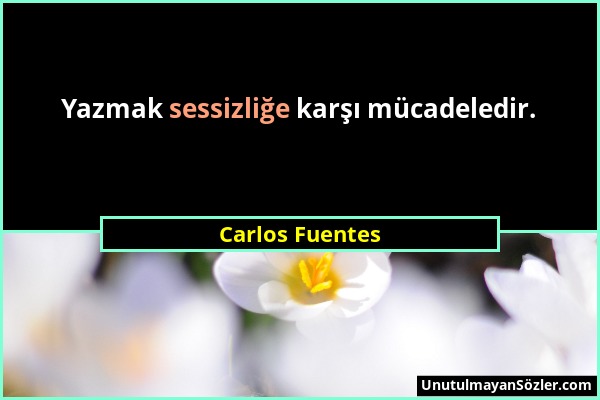 Carlos Fuentes - Yazmak sessizliğe karşı mücadeledir....