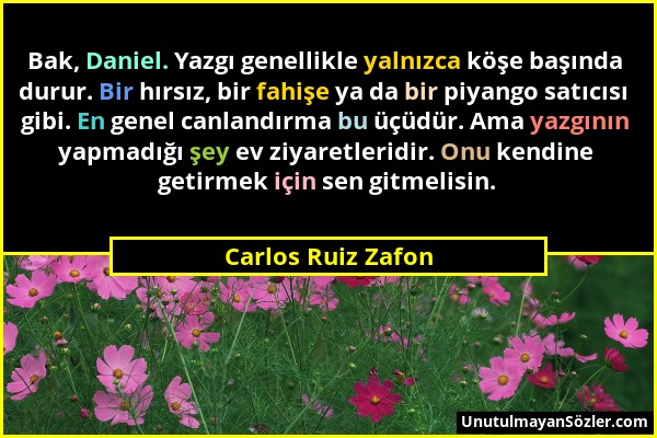 Carlos Ruiz Zafon - Bak, Daniel. Yazgı genellikle yalnızca köşe başında durur. Bir hırsız, bir fahişe ya da bir piyango satıcısı gibi. En genel canlan...