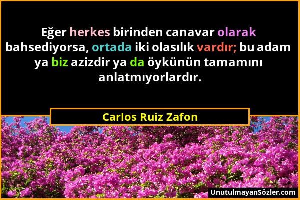 Carlos Ruiz Zafon - Eğer herkes birinden canavar olarak bahsediyorsa, ortada iki olasılık vardır; bu adam ya biz azizdir ya da öykünün tamamını anlatm...