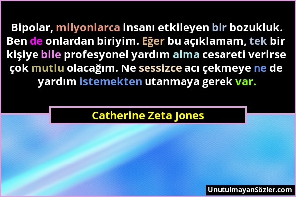 Catherine Zeta Jones - Bipolar, milyonlarca insanı etkileyen bir bozukluk. Ben de onlardan biriyim. Eğer bu açıklamam, tek bir kişiye bile profesyonel...