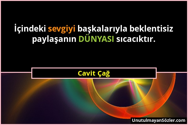 Cavit Çağ - İçindeki sevgiyi başkalarıyla beklentisiz paylaşanın DÜNYASI sıcacıktır....