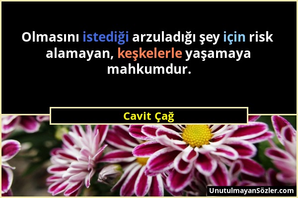 Cavit Çağ - Olmasını istediği arzuladığı şey için risk alamayan, keşkelerle yaşamaya mahkumdur....