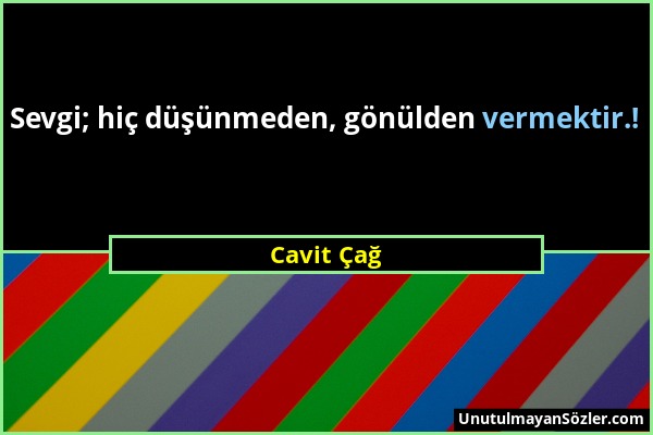 Cavit Çağ - Sevgi; hiç düşünmeden, gönülden vermektir.!...