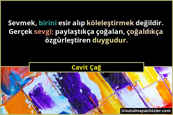 Cavit Çağ - Sevmek, birini esir alıp köleleştirmek değildir. Gerçek sevgi; paylaştıkça çoğalan, çoğaldıkça özgürleştiren duygudur....