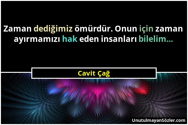 Cavit Çağ - Zaman dediğimiz ömürdür. Onun için zaman ayırmamızı hak eden insanları bilelim......