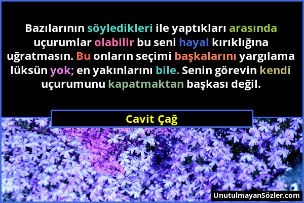 Cavit Çağ - Bazılarının söyledikleri ile yaptıkları arasında uçurumlar olabilir bu seni hayal kırıklığına uğratmasın. Bu onların seçimi başkalarını ya...