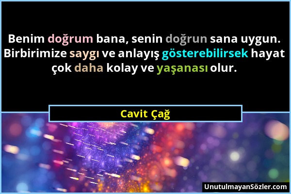 Cavit Çağ - Benim doğrum bana, senin doğrun sana uygun. Birbirimize saygı ve anlayış gösterebilirsek hayat çok daha kolay ve yaşanası olur....