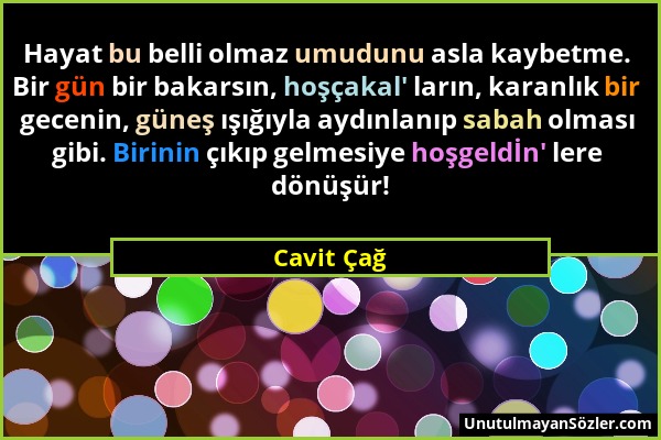 Cavit Çağ - Hayat bu belli olmaz umudunu asla kaybetme. Bir gün bir bakarsın, hoşçakal' ların, karanlık bir gecenin, güneş ışığıyla aydınlanıp sabah o...