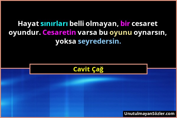 Cavit Çağ - Hayat sınırları belli olmayan, bir cesaret oyundur. Cesaretin varsa bu oyunu oynarsın, yoksa seyredersin....