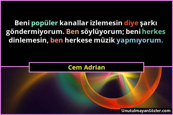 Cem Adrian - Beni popüler kanallar izlemesin diye şarkı göndermiyorum. Ben söylüyorum; beni herkes dinlemesin, ben herkese müzik yapmıyorum....