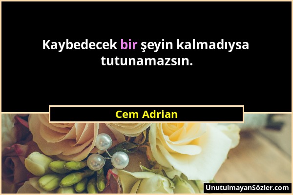 Cem Adrian - Kaybedecek bir şeyin kalmadıysa tutunamazsın....