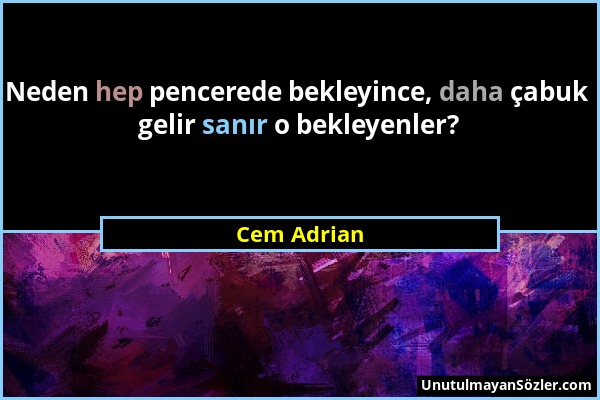 Cem Adrian - Neden hep pencerede bekleyince, daha çabuk gelir sanır o bekleyenler?...