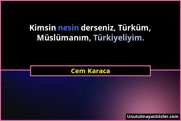 Cem Karaca - Kimsin nesin derseniz, Türküm, Müslümanım, Türkiyeliyim....