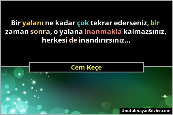 Cem Keçe - Bir yalanı ne kadar çok tekrar ederseniz, bir zaman sonra, o yalana inanmakla kalmazsınız, herkesi de inandırırsınız......