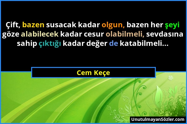 Cem Keçe - Çift, bazen susacak kadar olgun, bazen her şeyi göze alabilecek kadar cesur olabilmeli, sevdasına sahip çıktığı kadar değer de katabilmeli....