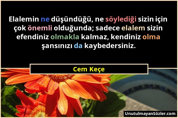 Cem Keçe - Elalemin ne düşündüğü, ne söylediği sizin için çok önemli olduğunda; sadece elalem sizin efendiniz olmakla kalmaz, kendiniz olma şansınızı...